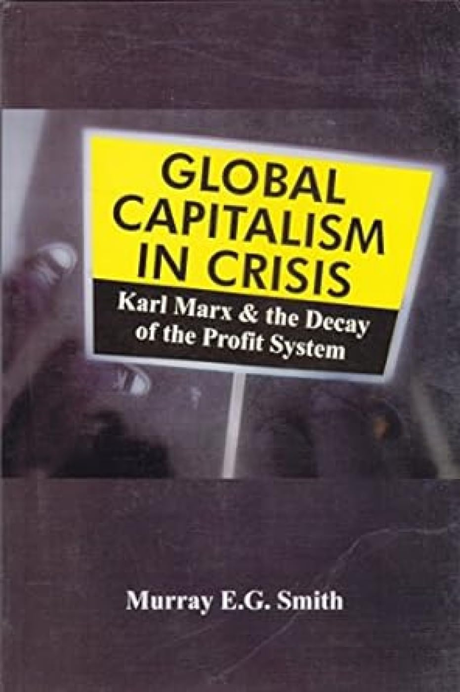 Global Capitalism in Crisis: Karl Marx and the Decay of the Profit System