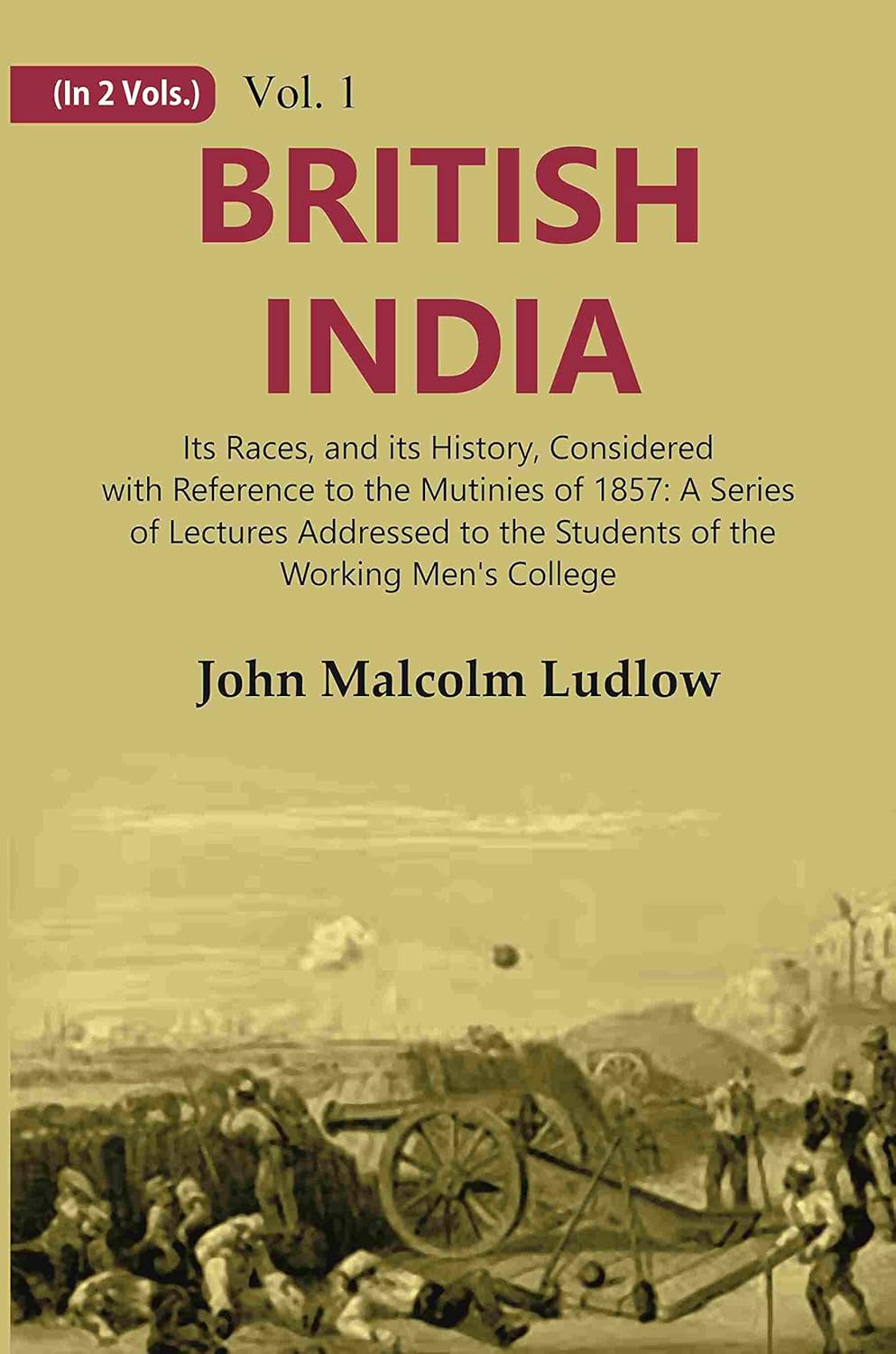 British India: Its Races, and its History, Considered with Reference to the Mutinies of 1857: A Series of Lectures Addressed to the Students of the Working Men's College VOL. 1 - Paperback