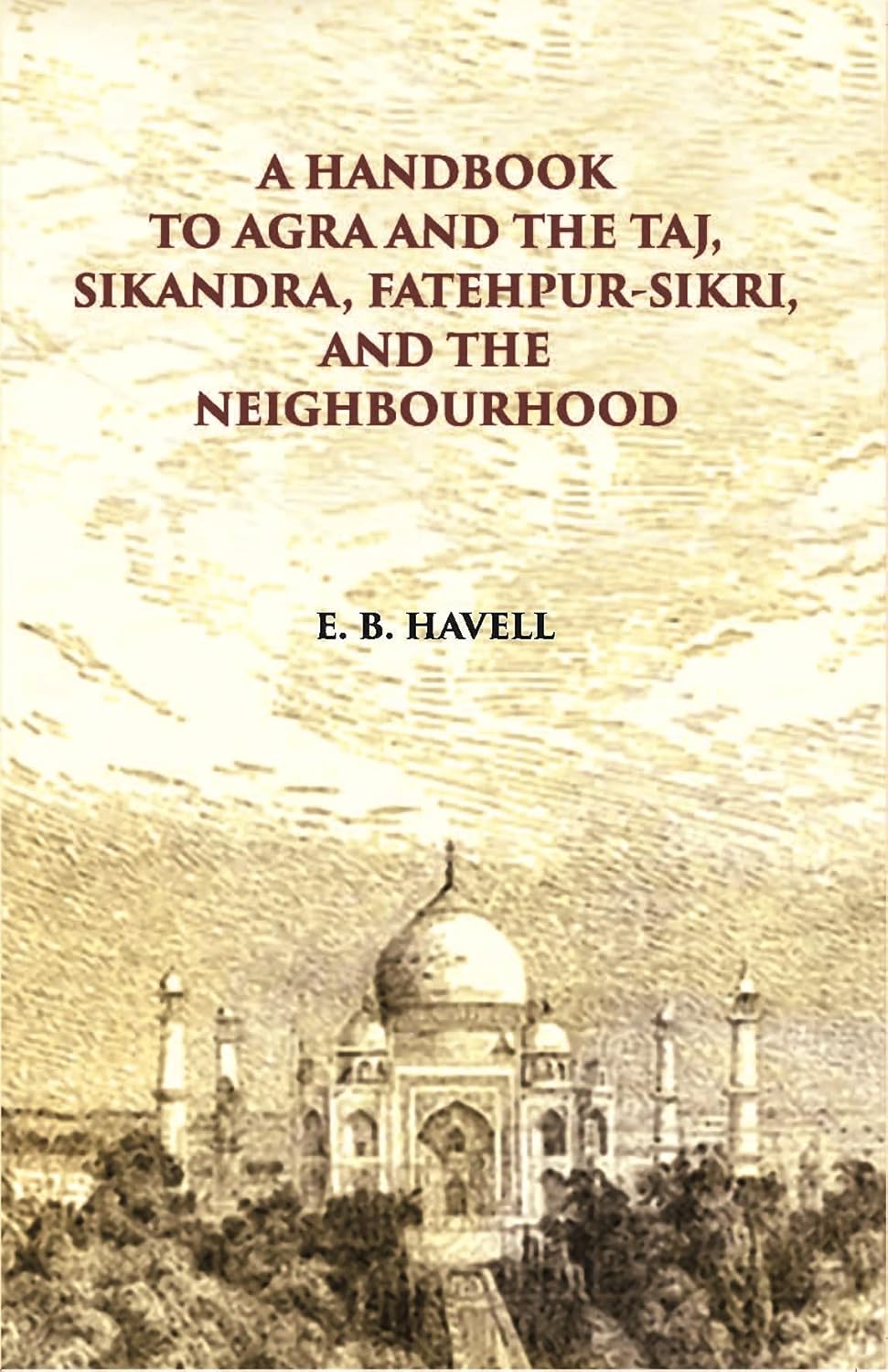 A Hand Book To Agra And The Taj Sikandra, Fatehpur-Sikri And The Neighbourhood - PB