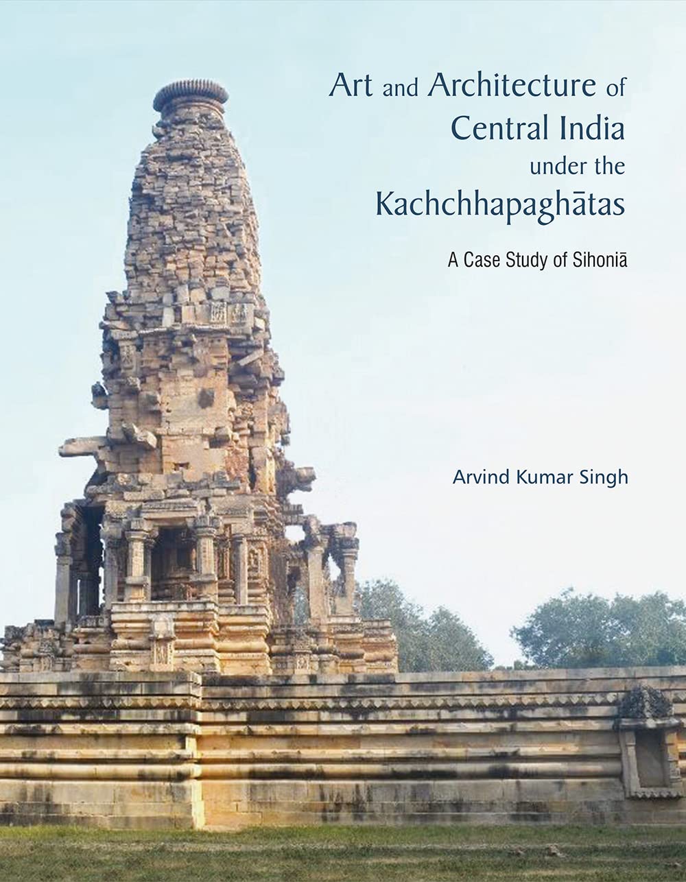 ART AND ARCHITECTURE OF CENTRAL INDIA UNDER THE KACHCHHAPAGHATAS: A Case Study of Sihonia - Hardcover