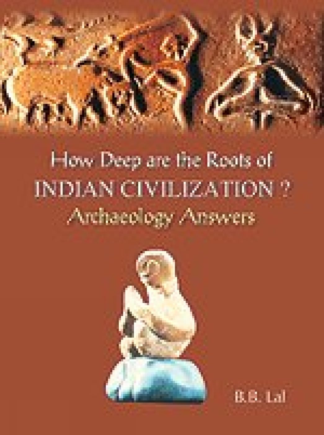 HOW DEEP ARE THE ROOTS OF INDIAN CIVILIZATION? Archaeology Answers - Hardcover