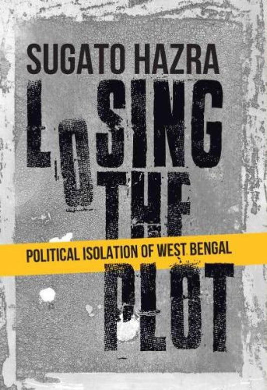 Losing the Plot; Political Isolation of West Bengal  - Hardcover