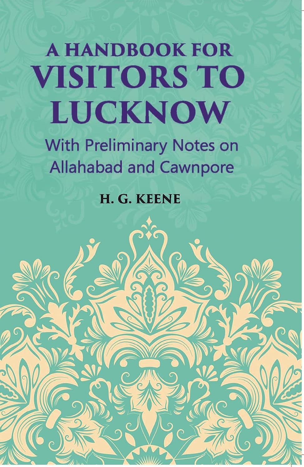 A Hand-Book For Visitors To Lucknow: With Preliminary Notes On Allahabad And Cawnpore - HB