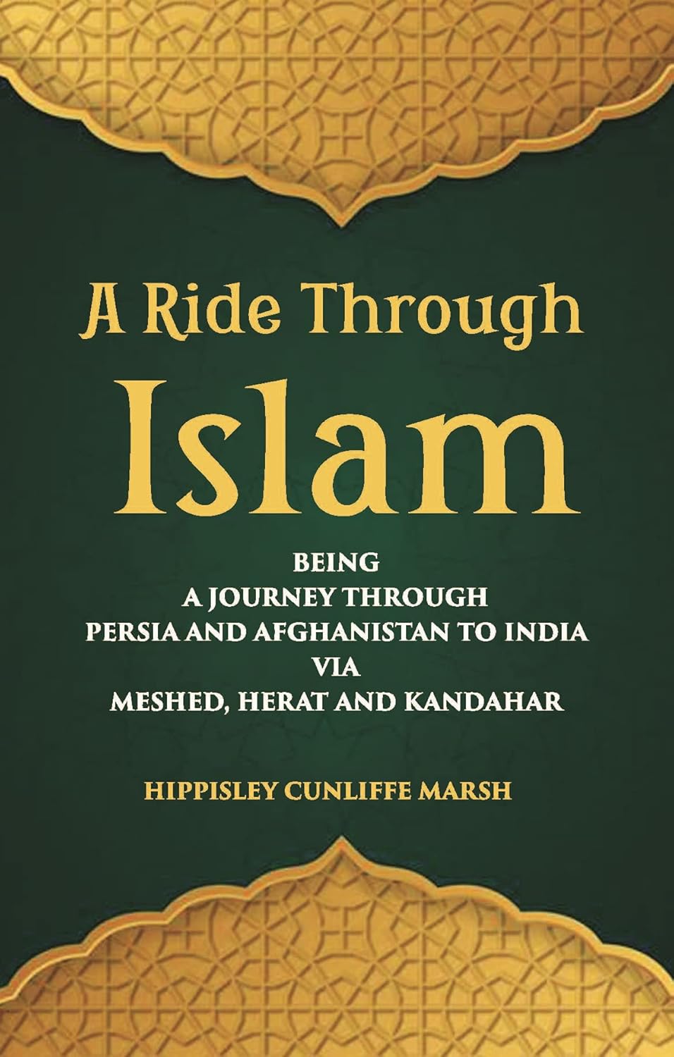 A Ride Through Islam: Being A Journey Through Persia And Afghanistan To India Via Meshed, Herat And Kandahar - HARDCOVER