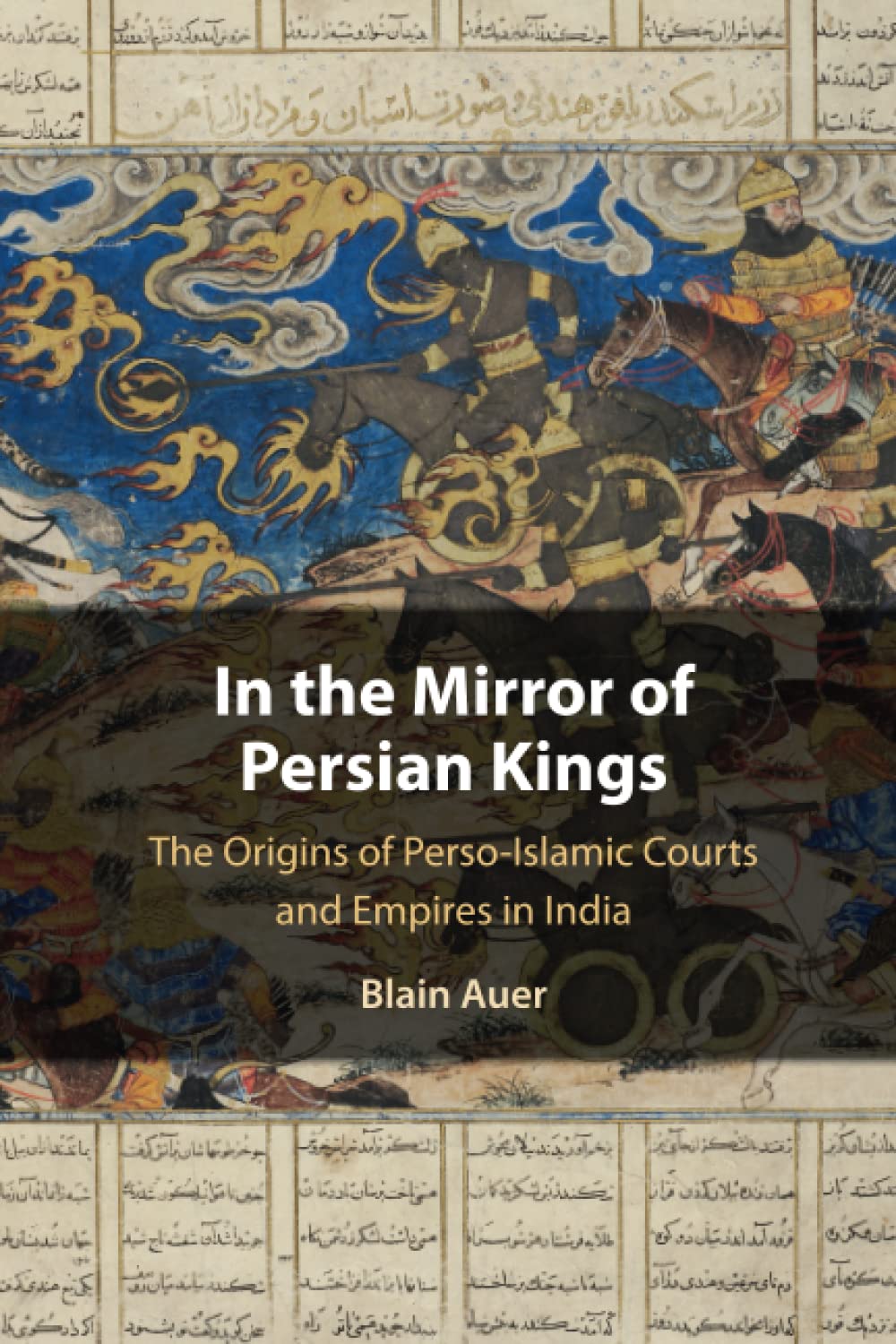 IN THE MIRROR OF PERSIAN KINGS: THE ORIGINS OF PERSO- ISLAMIC COURTS AND EMPIRES IN INDIA