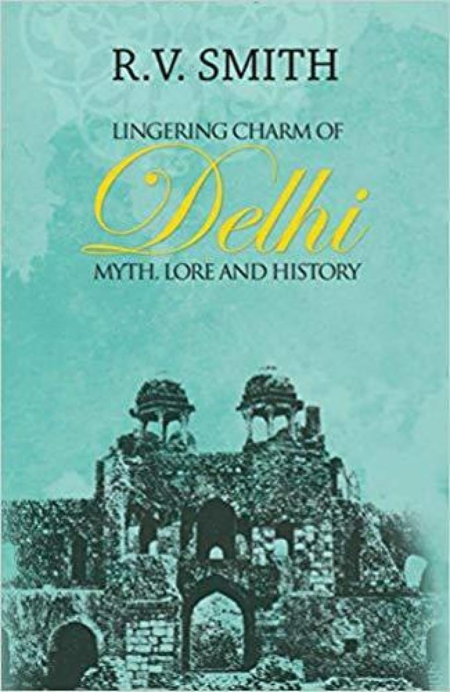 Lingering Charm of Delhi : Myth Lore and History