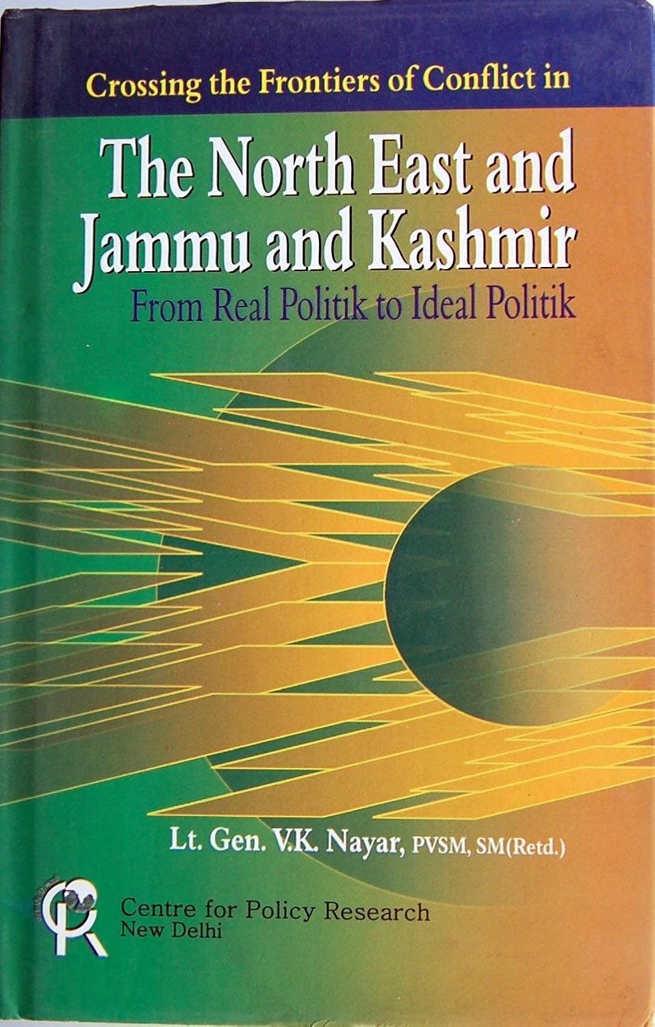 CROSSING THE FRONTIERS OF CONFLICT IN THE NORTH EAST AND JAMMU & KASHMIR: FROM REAL POLITIK TO IDEAL POLITIK