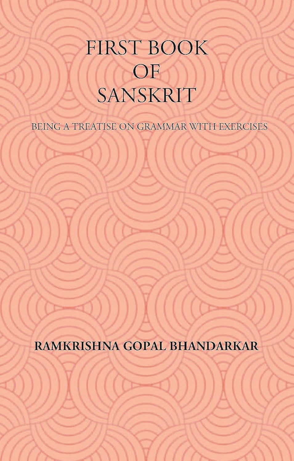 FIRST BOOK OF SANSKRIT : BEING A TREATISE ON GRAMMAR WITH EXERCISES
