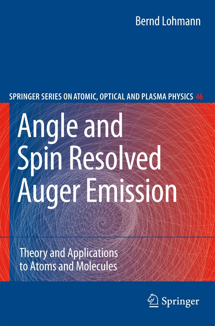ANGLE AND SPIN RESOLVED AUGER EMISSION: THEORY AND APPLICATIONS TO ATOMS AND MOLECULES (SPRINGER SERIES ON ATOMIC, OPTICAL, AND PLASMA PHYSICS, VOL.UMME 46)