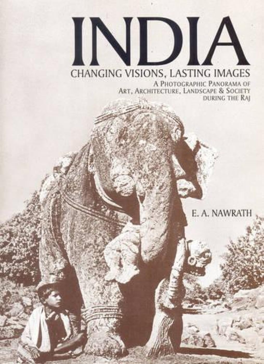 INDIA: Changing Visions, Lasting Images (A Photographic Panorama of Art, Architecture, Landscape & Society During the Raj) - Hardcover