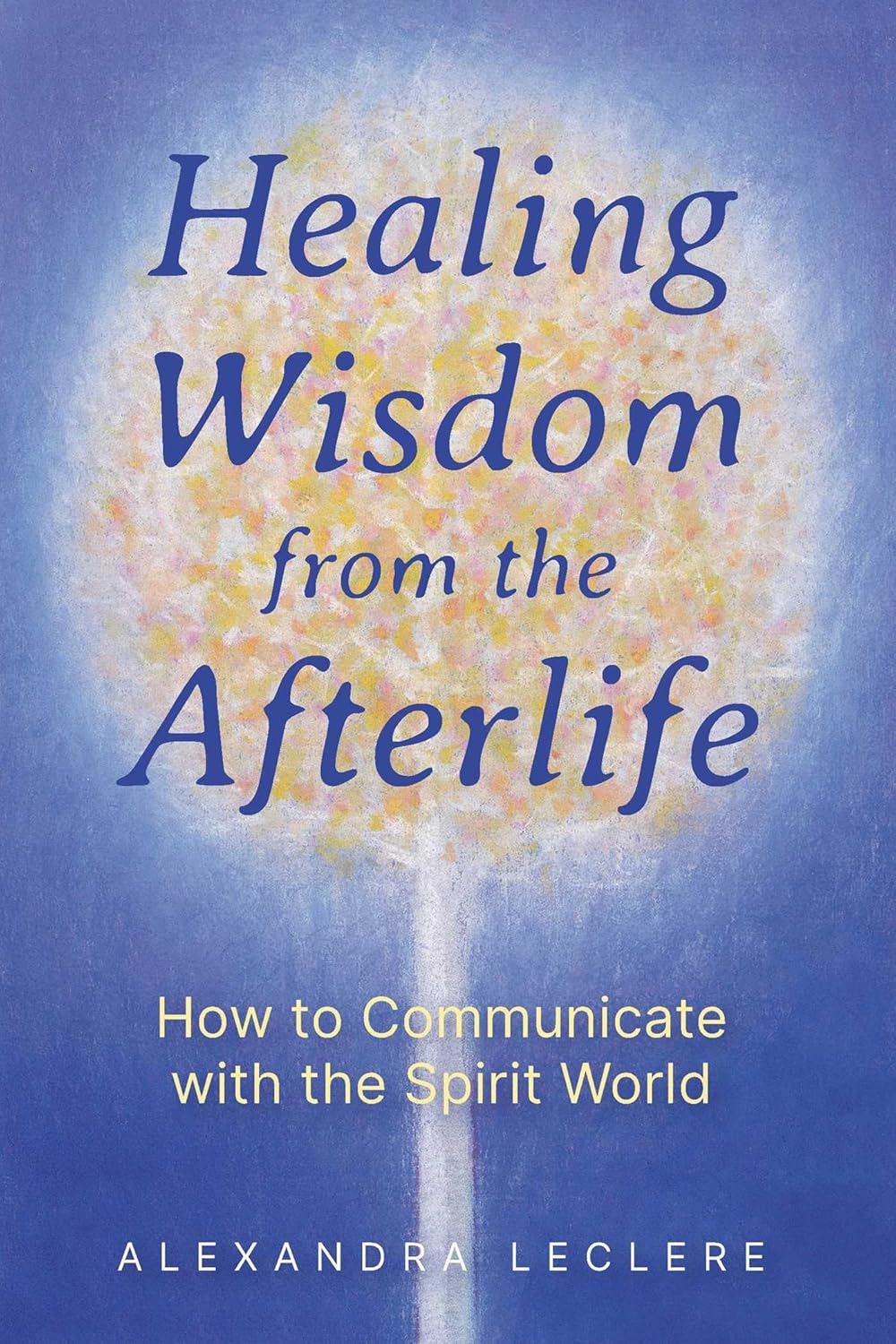 HEALING WISDOM FROM THE AFTERLIFE, ALEXANDRA LECLERE