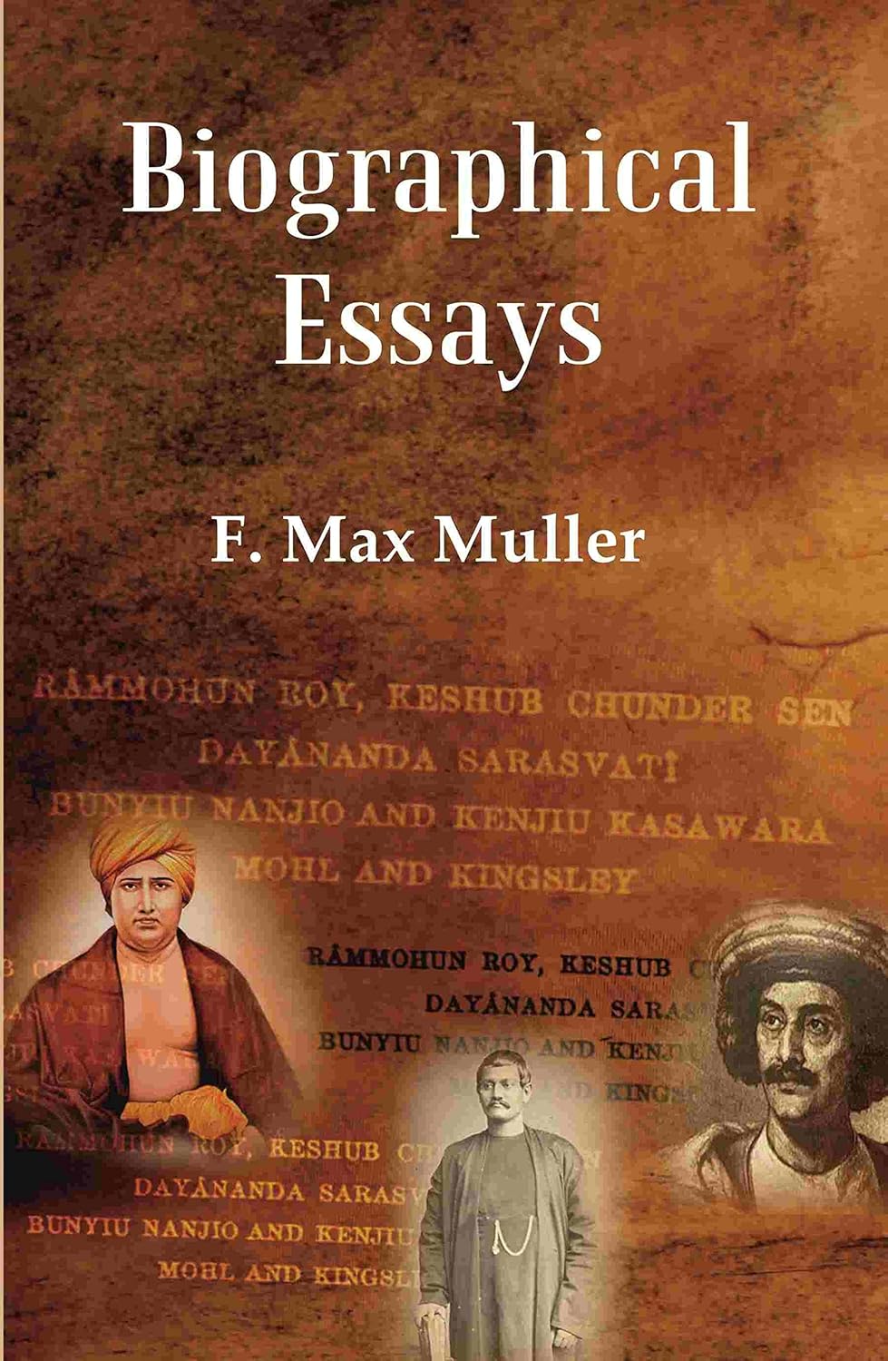 Biographical Essays: Rammohun Roy, Keshub Chunder Sen Dayananda Sarasvati Bunyiu Nanjio and Kenjiu Kasawara Mohl and Kingsley - Hardcover