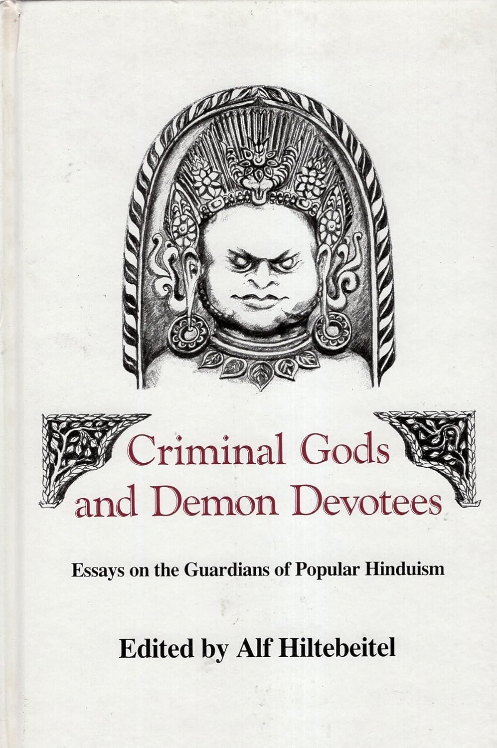 CRIMINAL GODS AND DEMON DEVOTEES: ESSAYS ON THE GUARDIANS OF POPULAR HINDUISM