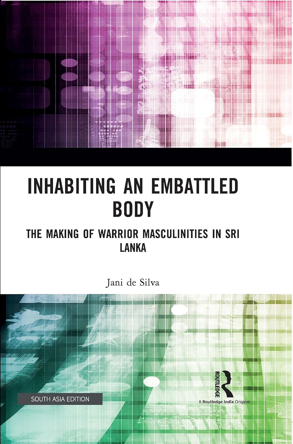 INHABITING AN EMBATTLED BODY: THE MAKING OF WARRIOR MASCULINITIES IN SRI LANKA