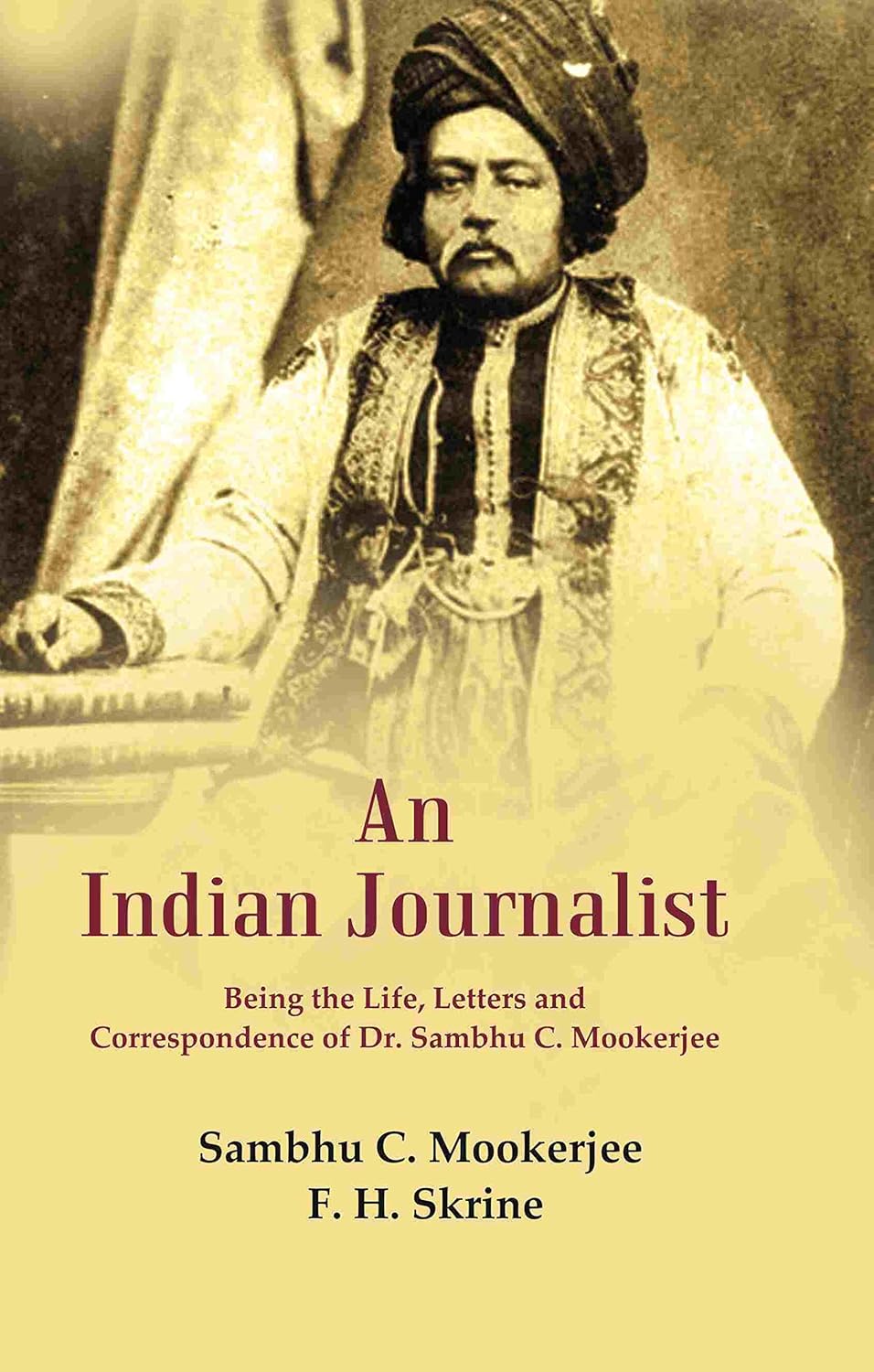 An Indian Journalist: Being the Life, Letters and Correspondence of Dr. Sambhu C. Mookerjee - Paperback