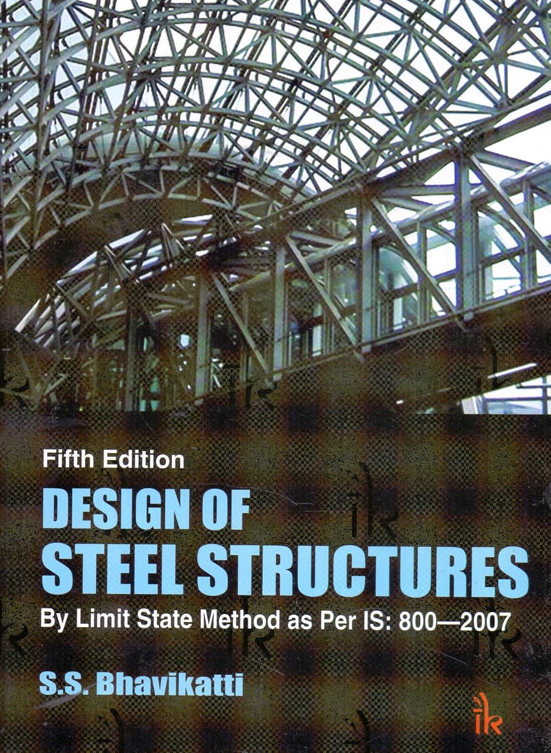 DESIGN OF STEEL STRUCTURES : BY LIMIT STATE METHOD AS PER IS: 800--2007, 5TH EDN
