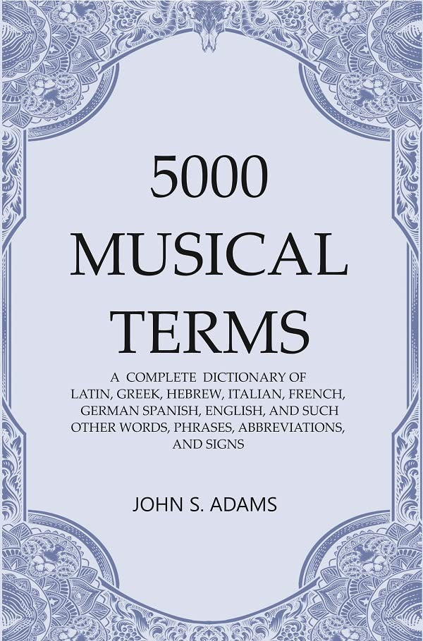5000 Musical Terms : A Complete Dictionary of Latin, Greek, Hebrew, Italian, French, German Spanish, English, and Such Other Words, Phrases, Abbreviations,and Signs - Paperback