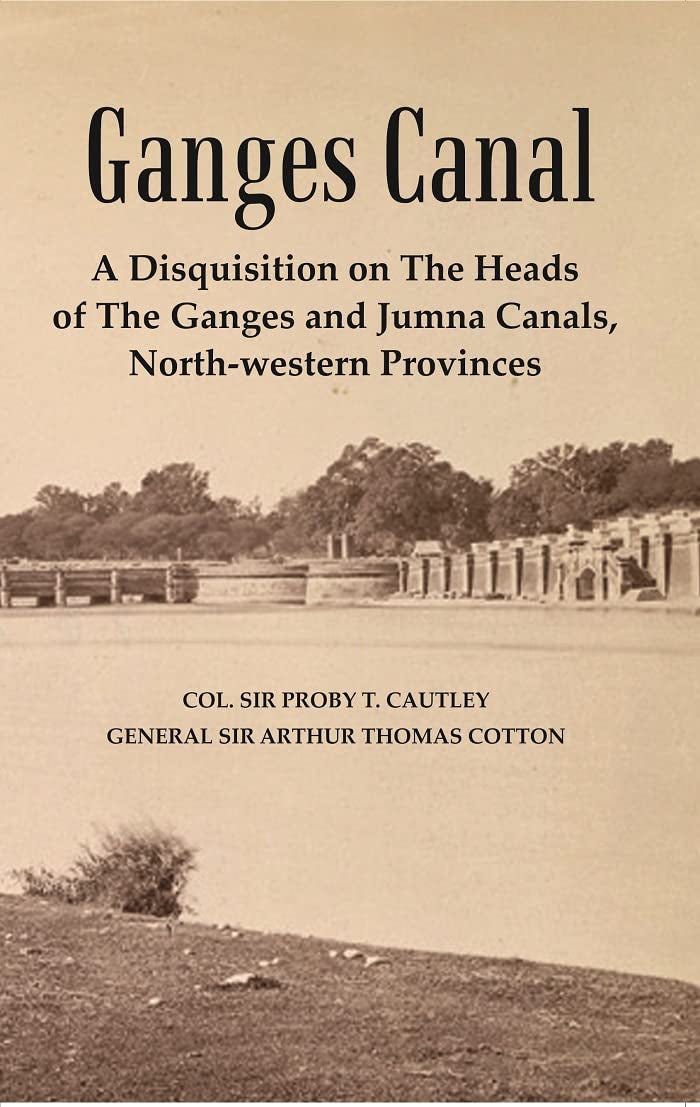 Ganges Canal : A Disquisition on the Heads of The Ganges and Jumna Canals, North-Western Provinces - Hardcover