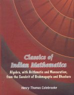 Classics of Indian Mathematics Algebra, with Arithmetic and Mensuration, from the Sanskrit of Brahmagupta and Bhaskara