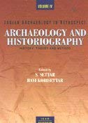 INDIAN ARCHAEOLOGY IN RETROSPECT: VOL. 4 ARCHAEOLOGY AND HISTORIOGRAPHY:HISTORY THEORY AND METHODS