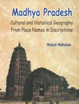 Madhya Pradesh :
Cultural and Historical Geography from Place Names in Inscrip.
