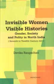 INVISIBLE WOMEN VISIBLE HISTORIES: GENDER, SOCIETY AND POLITY IN NORTH INDIA  SEVENTH TO TWELFTH CENTURY AD