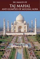 501 Images Of Taj Mahal & Glimpses Of Mughal Agra