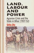 Land, Labour and Power : Agrarian Crisis and the State in Bihar (1937-52)