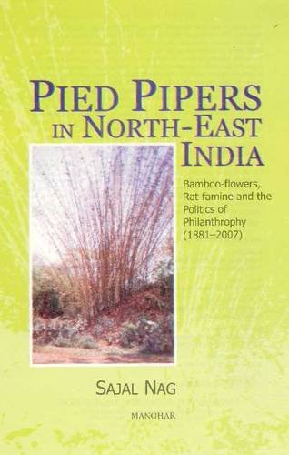 PIED PIPERS IN NORTH-EAST INDIA: BAMBOO-FLOWERS, RAT-FAMINE AND THE POLITICS OF PHILANTHROPHY (1881-2007)