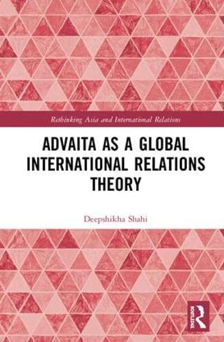 ADVAITA AS A GLOBAL INTERNATIONAL RELATIONS THEORY