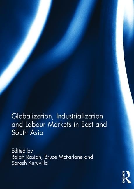 GLOBALIZATION, INDUSTRIALIZATION AND LABOUR MARKETS IN EAST AND SOUTH ASIA