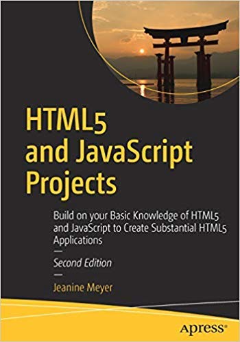 HTML5 and JavaScript Projects: Build on your Basic Knowledge of HTML5 and JavaScript to Create Substantial HTML5 Applications, 2nd Edition