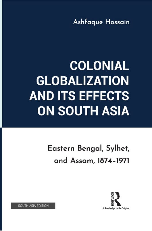 COLONIAL GLOBALIZATION AND ITS EFFECTS ON SOUTH ASIA: EASTERN BENGAL, SYLHET, AND ASSAM, 1874-1971