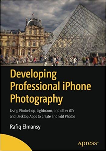 Developing Professional iPhone Photography: Using Photoshop, Lightroom, and other iOS and Desktop Apps to Create and Edit Photos