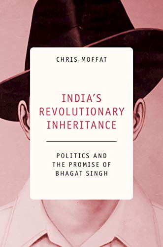 INDIA'S REVOLUTINARY INHERITANCE: POLITICS AND THE PROMISE OF BHAGAT SINGH
