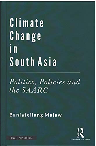 CLIMATE CHANGE IN SOUTH ASIA: POLITICS, POLICIES AND THE SAARC