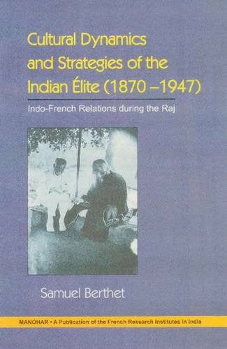 CULTURAL DYNAMICS AND STRATEGIES OF THE INDIAN ELITE (1870-1947): INDO-FRENCH AND ANTI-FRENCH UNDER THE RAJ