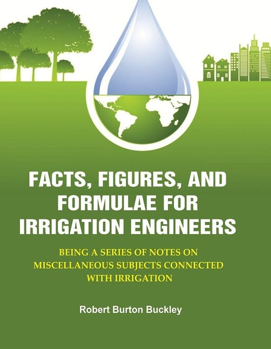 Facts, Figures, and Formulae for Irrigation Engineers: Being a Series of Notes on Miscellaneous Subjects Connected with Irrigation  - Paperback