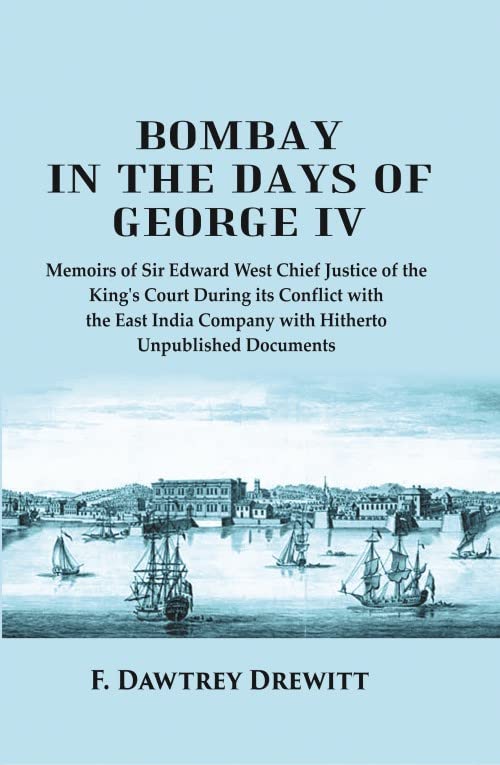 Bombay in the Days of George IV: Memoirs of Sir Edward West Chief Justice of the King's Court During its Conflict with the East India Company with Hitherto Unpublished Documents - Hardcover