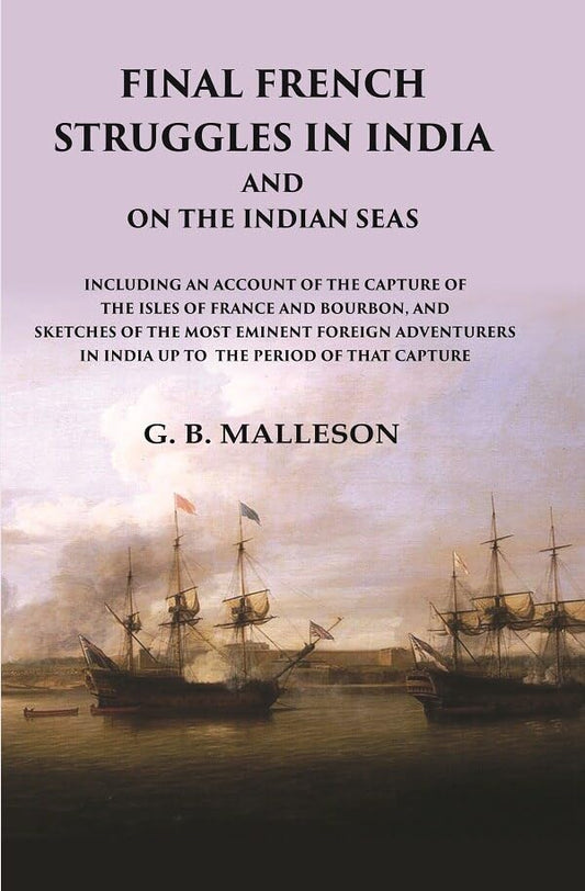 Final French Struggles in India And on the Indian Seas Including an Account of the Capture of the Isles of France and Bourbon, and Sketches of the most Eminent Foreign Adventurers  - Paperback