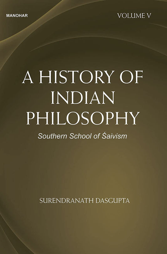 A HISTORY OF INDIAN PHILOSOPHY: SOUTHERN SCHOOL OF SAIVISM (VOLUME V)