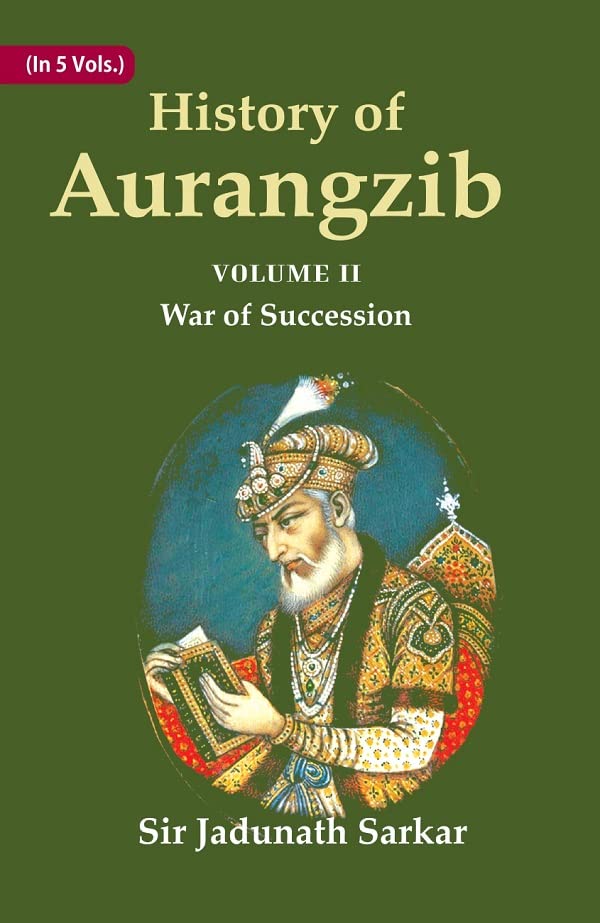 History of Aurangzib: Mainly based on Persian Sources  Volume 2Nd-War Of Succession -HARDCOVER
