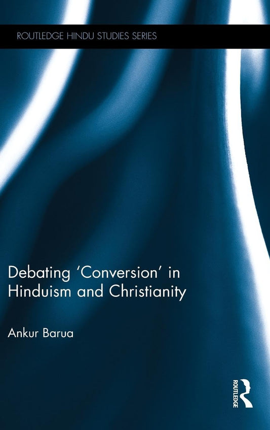 DEBATING `CONVERSION' IN HINDUISM AND CHRISTIANITY