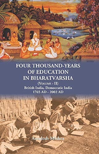 Four Thousand Years of Education in Bharatvarsha British India, Democratic India 1765 AD - 2002 AD , VOL -2