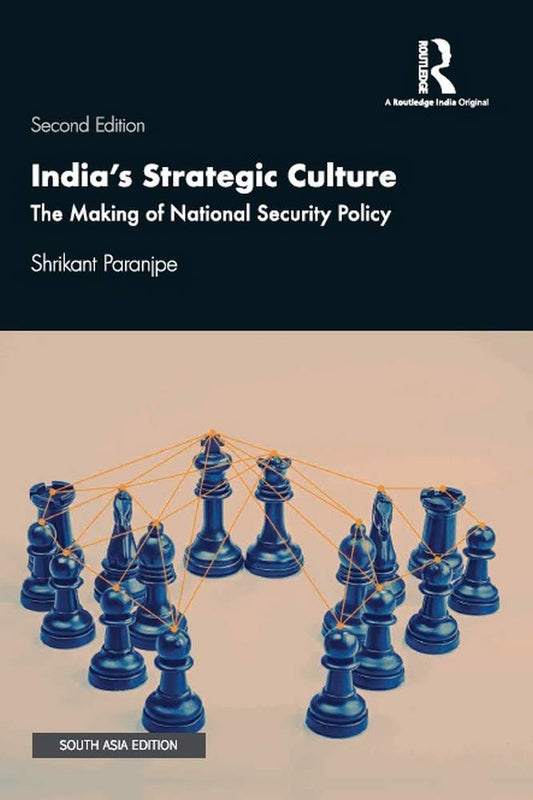 INDIA'S STRATEGIC CULTURE: THE MAKING OF NATIONAL SECURITY POLICY (SECOND EDITION)