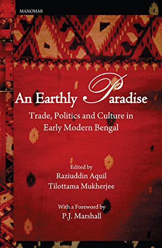 AN EARTHLY PARADISE: TRADE, POLITICS AND CULTURE IN EARLY MODERN BENGAL