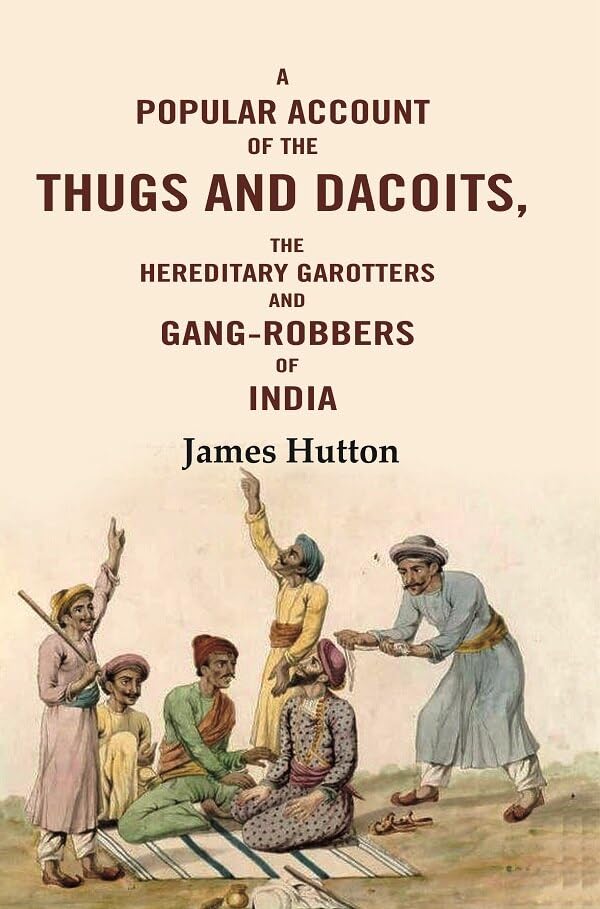 A Popular Account of the Thugs and Dacoits: The Hereditary Garotters and Gang-robbers of India  - Paperback