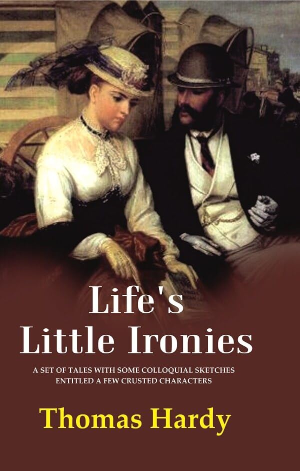 Life's Little Ironies A Set of Tales with Some Colloquial Sketches Entitled a Few Crusted Characters - Paperback