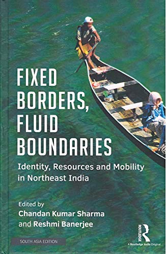 FIXED BORDERS, FLUID BOUNDARIES: IDENTITY, RESOURCES AND MOBILITY IN NORTHEAST INDIA