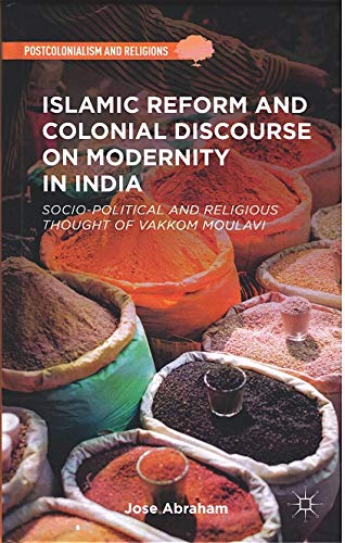 ISLAMIC REFORM AND COLONIAL DISCOURSE ON MODERNITY IN INDIA: SOCIO-POLITICAL AND RELIGIOUS THOUGHT OF VAKKOM MOULAVI